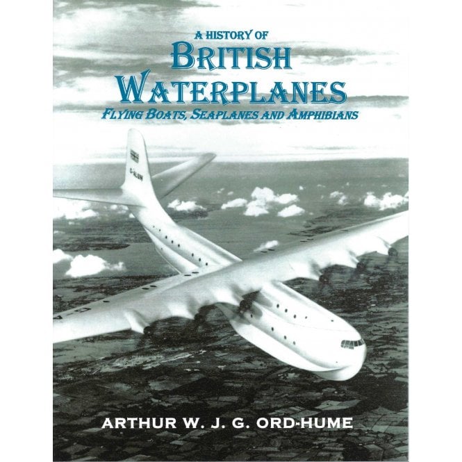A History of British Waterplanes: Flying Boats, Seaplanes and Amphibians