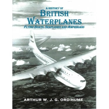A History of British Waterplanes: Flying Boats, Seaplanes and Amphibians