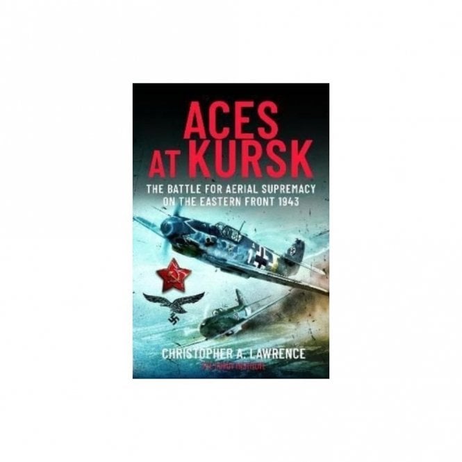 Aces At Kursk: The Battle for Aerial Supremacy on the Eastern Front 1943