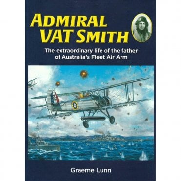 Admiral VAT Smith: The Extraordinary Life of the Father of Australia's Fleet Air Arm