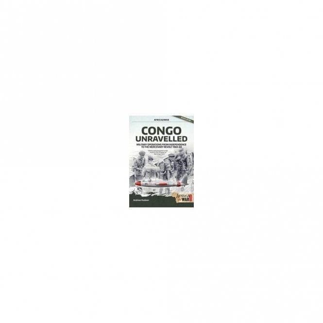 Africa@War 40: Congo Unravelled: Military Operations from Independence to the Mercenary Revolt 1960-68