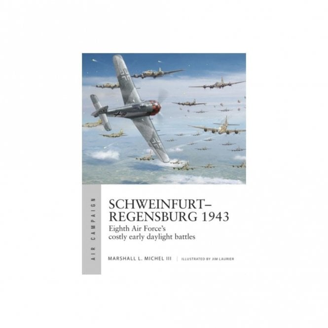 Air Campaign 14: Schweinfurt-Regensburg 1943 Eighth Air Force's Costly Early Daylight Battles