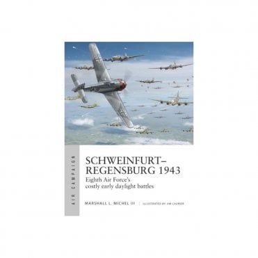 Air Campaign 14: Schweinfurt-Regensburg 1943 Eighth Air Force's Costly Early Daylight Battles