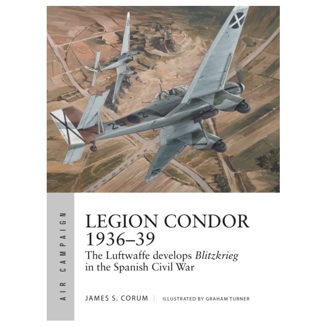Air Campaign 16: Legion Condor 1936-39 The Luftwaffe Develops Blitzkrieg in the Spanish Civil War
