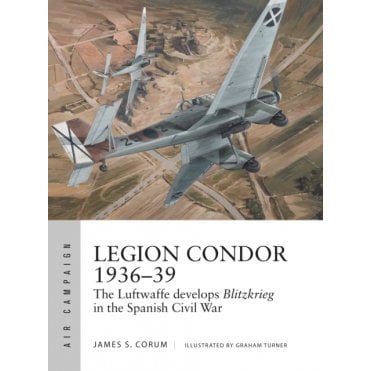 Air Campaign 16: Legion Condor 1936-39 The Luftwaffe Develops Blitzkrieg in the Spanish Civil War