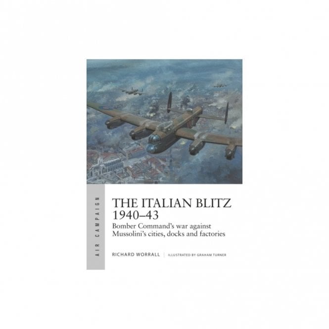 Air Campaign 17 The Italian Blitz 1940-43 Bomber Command's War Against Mussolini's Cities, Docks and Factories