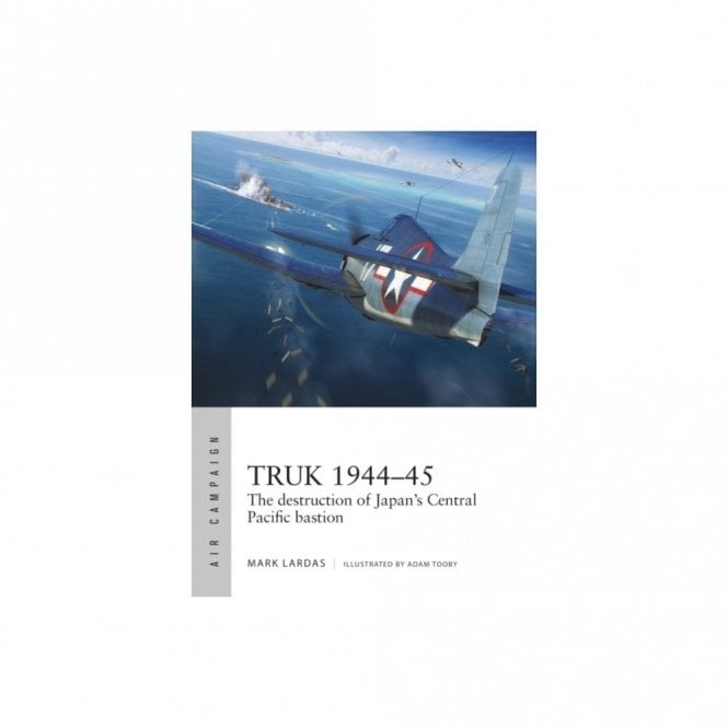 Air Campaign 26 Truk 1944-45 The Destruction of Japan's Central Pacific Bastion