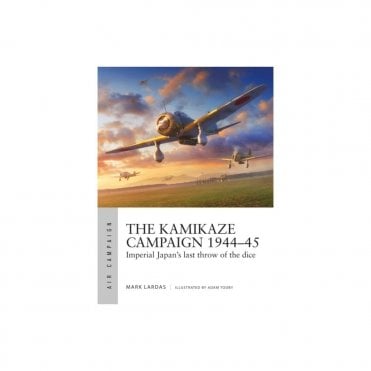 Air Campaign 29: The Kamikaze Campaign 1944-45 Imperial Japan's Last Throw of the Dice
