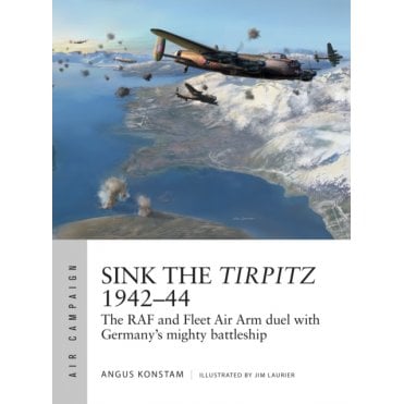 Air Campaign 7: Sink the Tirpitz 1942-44 - RAF and Fleet Air Arm Duel with Germany's Mighty Battleship