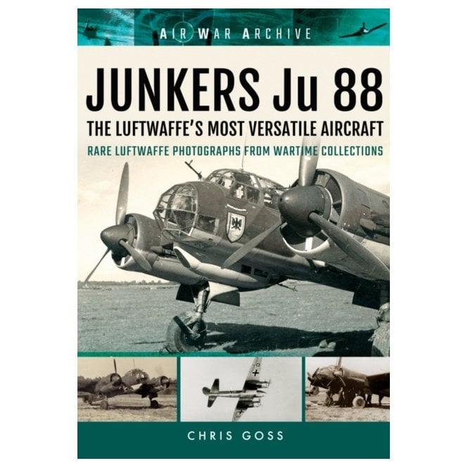 Air War Archive Junkers Ju 88 The Early Years: Blitzkrieg to the Blitz-Rare Luftwaffe Photographs from Wartime Collections