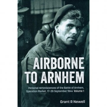 Airborne to Arnhem Vol.1: Personal Reminiscences of the Battle of Arnhem, Operation Market, Sep 1944