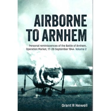 Airborne to Arnhem Vol.2: Personal Reminiscences of the Battle of Arnhem, Operation Market, Sep 1944