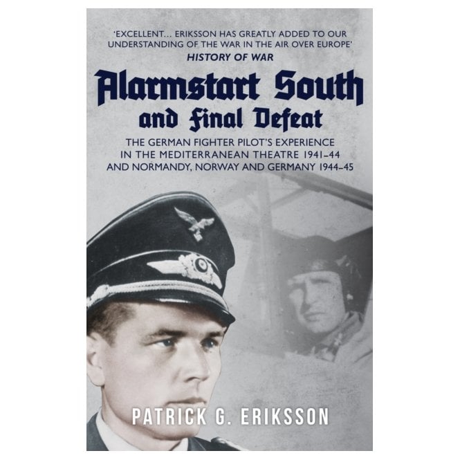 Alarmstart South and Final Defeat: The German Fighter Pilot's Experience in the Mediterranean Theatre 1941-44 and Normandy, Norway and Germany 1944-45