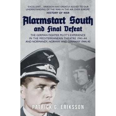 Alarmstart South and Final Defeat: The German Fighter Pilot's Experience in the Mediterranean Theatre 1941-44 and Normandy, Norway and Germany 1944-45