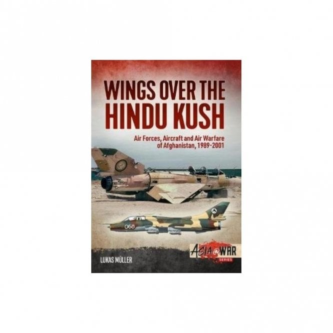 Asia@War 15: Wings Over the Hindu Kush - Air Forces, Aircraft and Air Warfare of Afghanistan 1989-2001