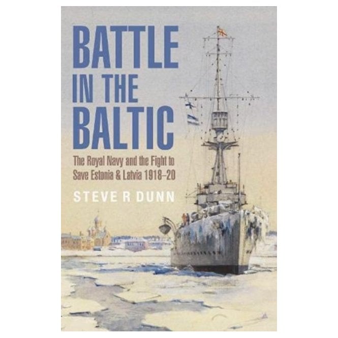 Battle in the Baltic: The Royal Navy and the Fight to Save Estonia and Latvia, 1918-20