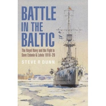 Battle in the Baltic: The Royal Navy and the Fight to Save Estonia and Latvia, 1918-20