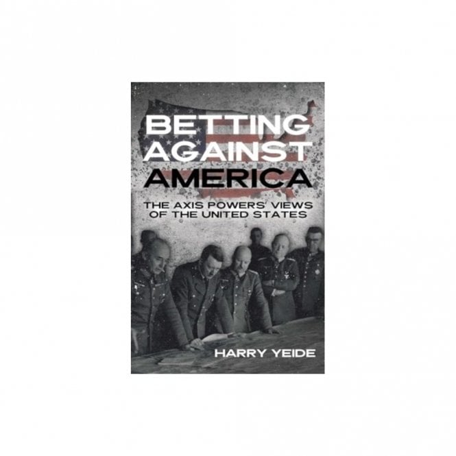 Betting Against America - The Axis Powers View of the United States