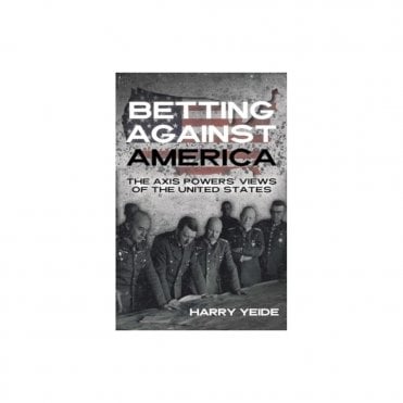 Betting Against America - The Axis Powers View of the United States