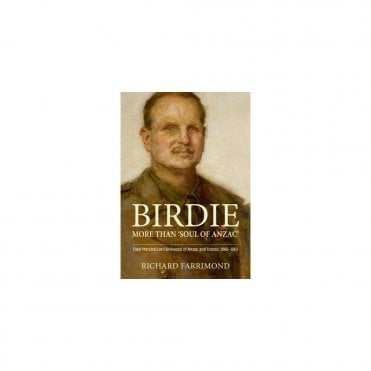 Birdie: More than Soul of Anzac - Field Marshal Lord Birdwood of Anzac and Totnes 1865-1951