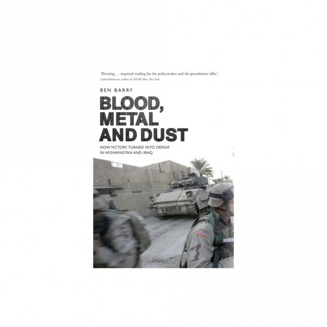 Blood, Metal and Dust: How Victory Turned into Defeat in Afghanistan and Iraq