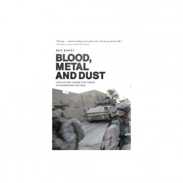 Blood, Metal and Dust: How Victory Turned into Defeat in Afghanistan and Iraq