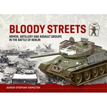 Bloody Streets: Armor, Artillery and Assault Groups in the Battle of Berlin