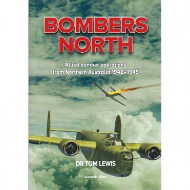 Bombers North - Allied Bomber Operations from Northern Australia 1942-45
