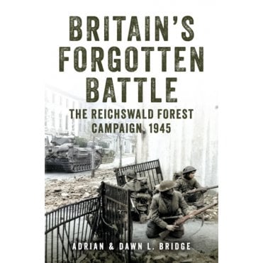 Britain's Forgotten Battle: The Reichswald Forest Campaign 1945