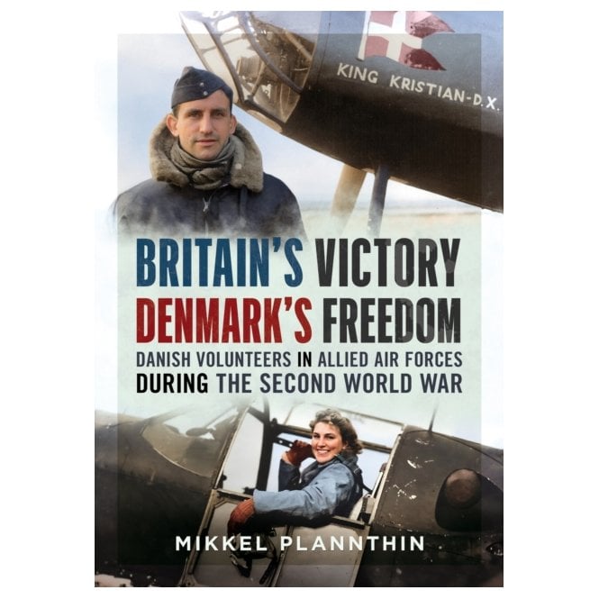 Britain's Victory - Denmark's Freedom: Danish Volunteers in Allied Air Forces WWII 