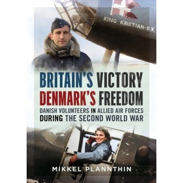 Britain's Victory - Denmark's Freedom: Danish Volunteers in Allied Air Forces WWII 