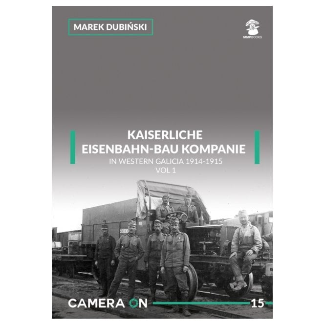 Camera On 15 Kaiserliche Eisenbahn-Bau Kompanie in Western Galicia 1914-1915: Volume 1