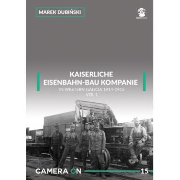 Camera On 15 Kaiserliche Eisenbahn-Bau Kompanie in Western Galicia 1914-1915: Volume 1