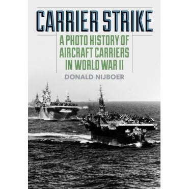 Carrier Strike: A Photo History of Aircraft Carriers in World War II