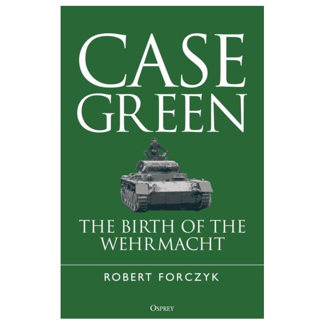 Case Green: The Birth of the Wehrmacht