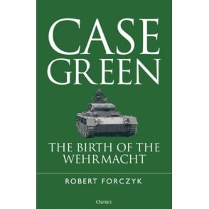 Case Green: The Birth of the Wehrmacht