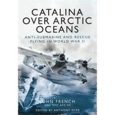 Catalina Over Arctic Oceans Anti-Sumbarine and Rescue Flying in World War II