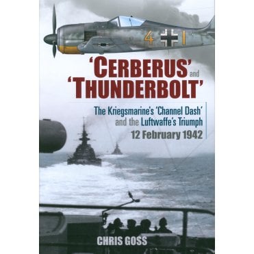 Cerberus and Thunderbolt: The Kriegsmarine’s Channel Dash and the Luftwaffe’s Triumph 12 Feb 1942