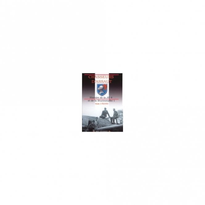 Chasseurs D'Assaut Histoire de la JG 4 et de la Sturmstaffel 1 Volume 2 1944-1945