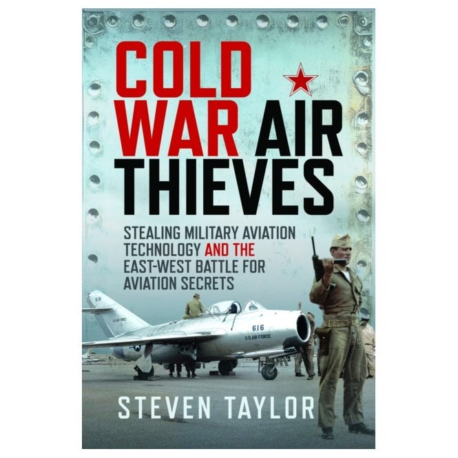 Cold War Air Thieves: Stealing Military Aviation Technology and the East-West Battle for Aviation Secrets
