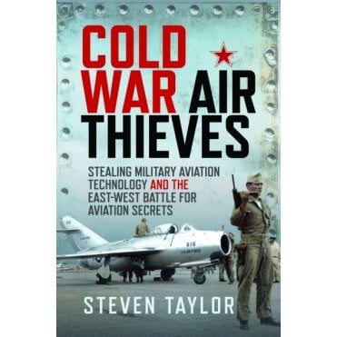 Cold War Air Thieves: Stealing Military Aviation Technology and the East-West Battle for Aviation Secrets