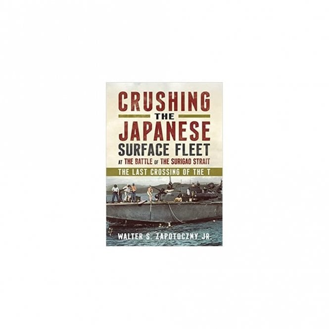Crushing the Japanese Surface Fleet at the Battle of the Surigao Strait: The Last Crossing of the T