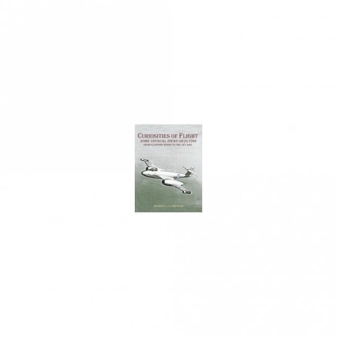 Curiosities of Flight Some Unusual Ideas on Flying from Flapping Wings to the Jet Age