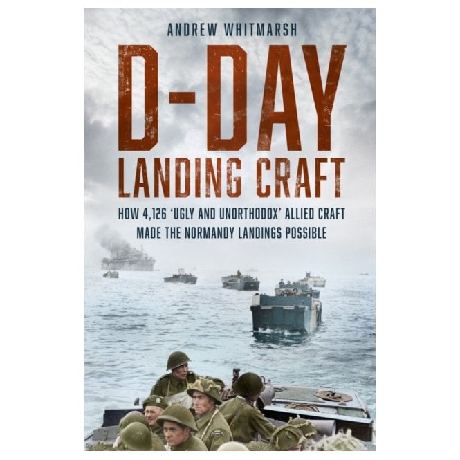 D-Day Landing Craft: How 4126 Ugly and Unorthodox Allied Craft Made the Normandy Landings Possible