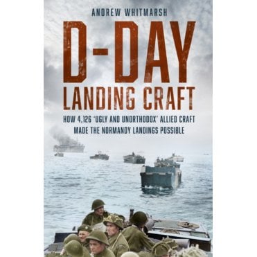 D-Day Landing Craft: How 4126 Ugly and Unorthodox Allied Craft Made the Normandy Landings Possible
