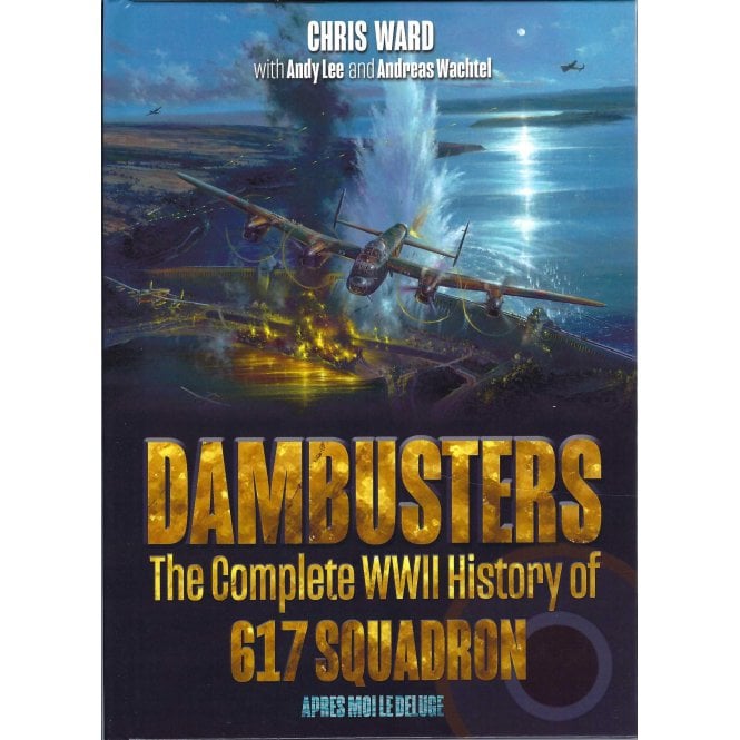 Dambusters: The Complete WWII History of 617 Squadron
