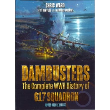 Dambusters: The Complete WWII History of 617 Squadron