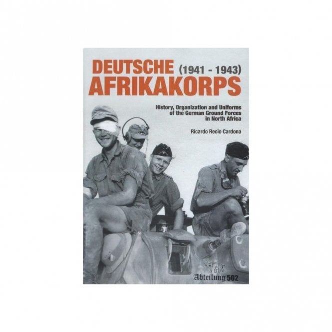 Deutsche Afrikakorps 1941-43 History Organization and Uniforms of the German Ground Forces in North Africa