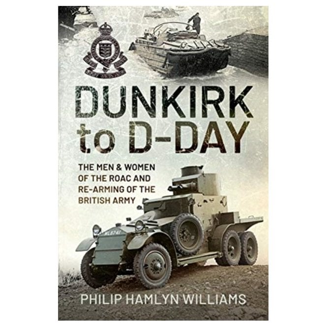Dunkirk to D-Day: The Men and Women of the RAOC, Re-Arming the British Army