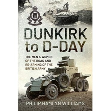 Dunkirk to D-Day: The Men and Women of the RAOC, Re-Arming the British Army